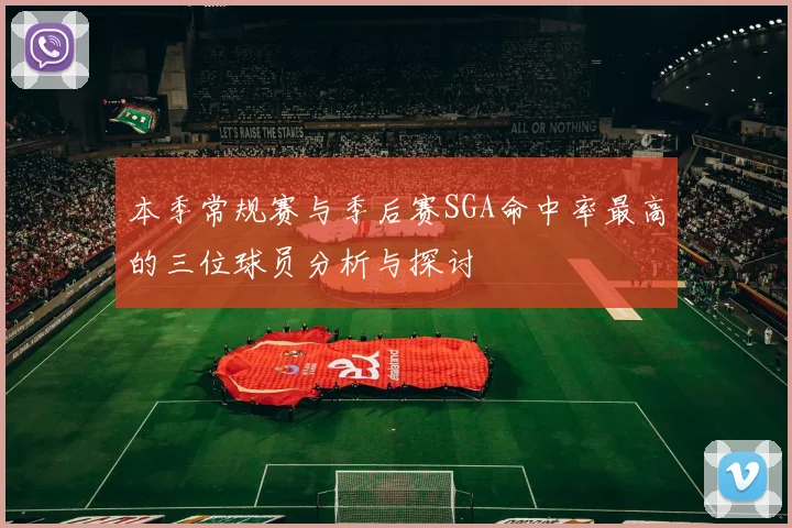 本季常规赛与季后赛SGA命中率最高的三位球员分析与探讨