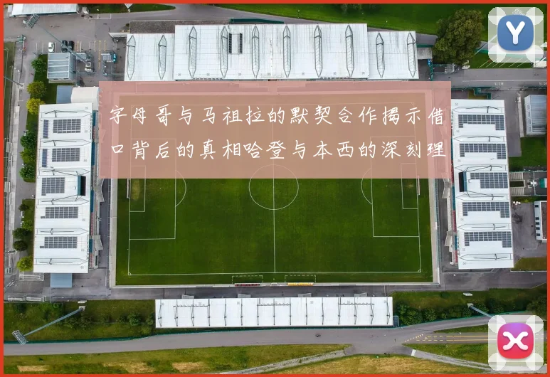 字母哥与马祖拉的默契合作揭示借口背后的真相哈登与本西的深刻理解