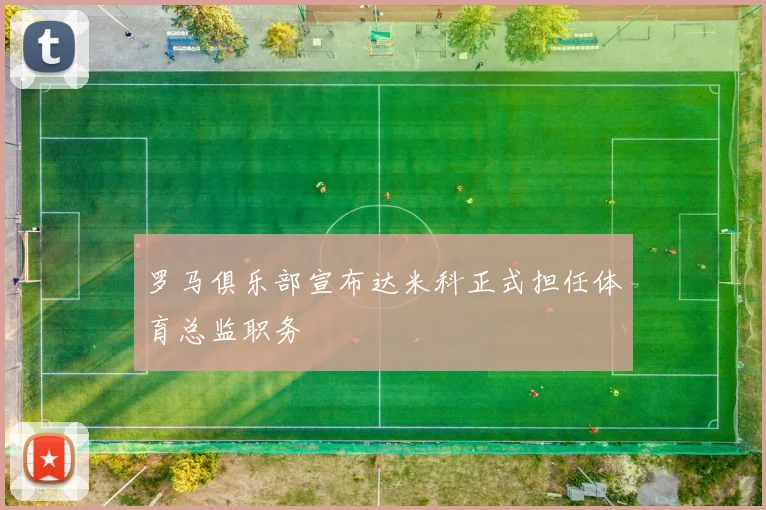 罗马俱乐部宣布达米科正式担任体育总监职务