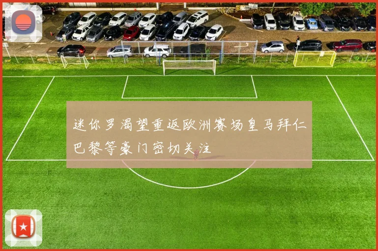 迷你罗渴望重返欧洲赛场皇马拜仁巴黎等豪门密切关注