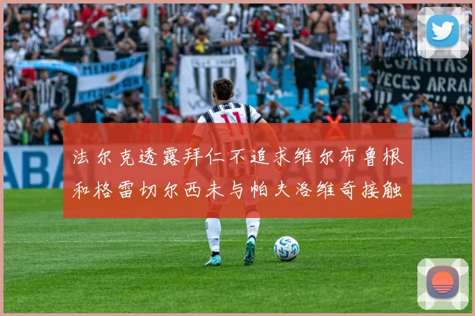 法尔克透露拜仁不追求维尔布鲁根和格雷切尔西未与帕夫洛维奇接触