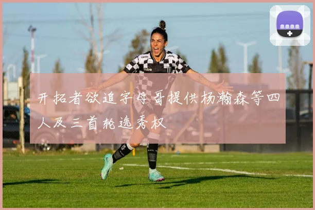 开拓者欲追字母哥提供杨瀚森等四人及三首轮选秀权